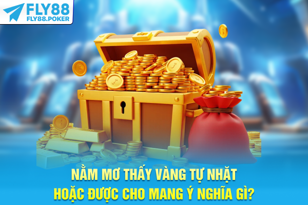 Nằm Mơ Thấy Vàng - Hé Lộ Dấu Hiệu Tài Lộc Đang Đến Gần 6 Nằm mơ thấy vàng tự nhặt hoặc được cho mang ý nghĩa gì?