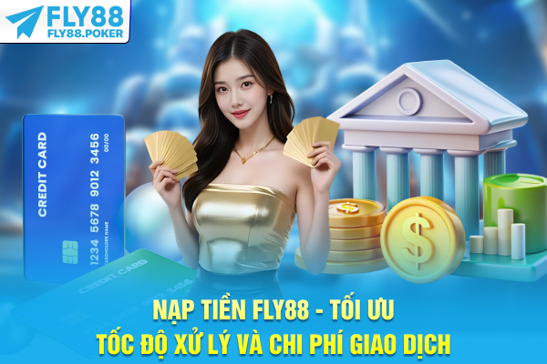 Nạp Tiền FLY88 - Tối Ưu Tốc Độ Xử Lý Và Chi Phí Giao Dịch 4 Nạp Tiền FLY88 - Tối Ưu Tốc Độ Xử Lý Và Chi Phí Giao Dịch