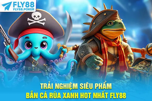 Bắn Cá Rùa Xanh - Game Săn Cá Hái Ra Tiền Cực Hot Ở Fly88 5 Trải nghiệm siêu phẩm bắn cá Rùa Xanh hot nhất Fly88